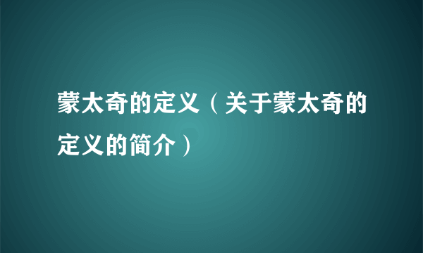 蒙太奇的定义（关于蒙太奇的定义的简介）