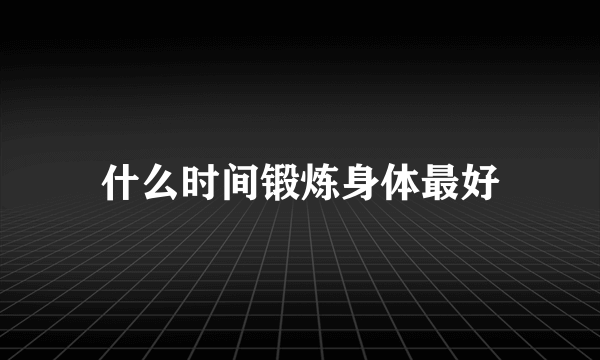 什么时间锻炼身体最好