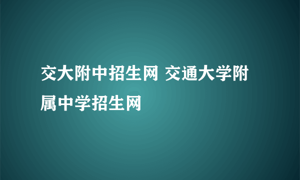 交大附中招生网 交通大学附属中学招生网