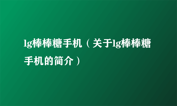 lg棒棒糖手机（关于lg棒棒糖手机的简介）