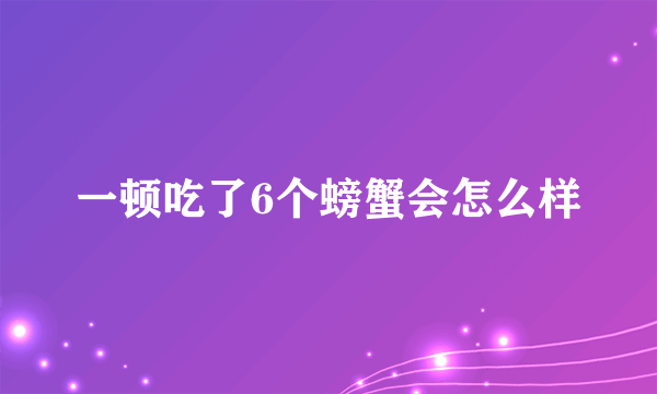 一顿吃了6个螃蟹会怎么样