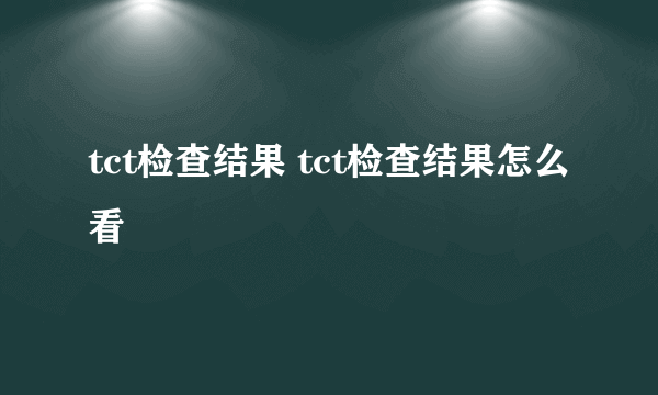 tct检查结果 tct检查结果怎么看