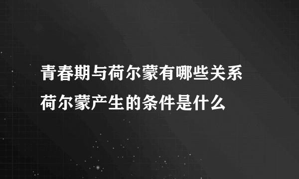 青春期与荷尔蒙有哪些关系 荷尔蒙产生的条件是什么