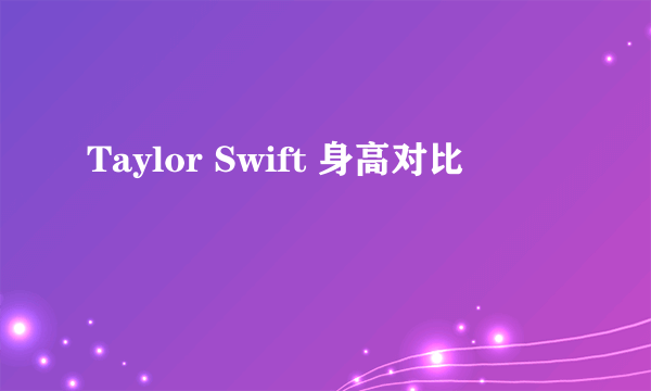 Taylor Swift 身高对比