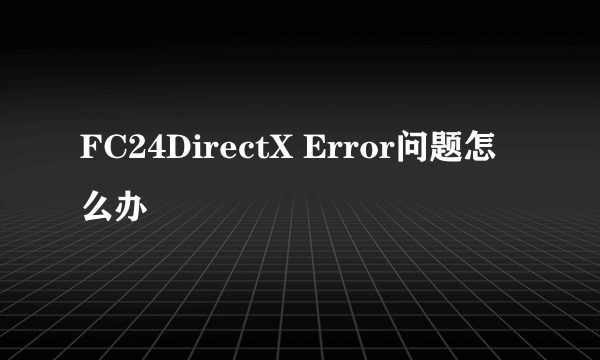 FC24DirectX Error问题怎么办