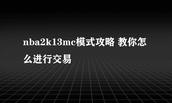 nba2k13mc模式攻略 教你怎么进行交易