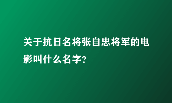 关于抗日名将张自忠将军的电影叫什么名字？