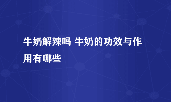 牛奶解辣吗 牛奶的功效与作用有哪些