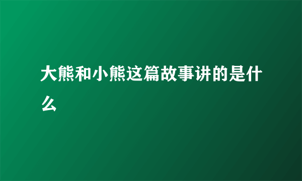 大熊和小熊这篇故事讲的是什么