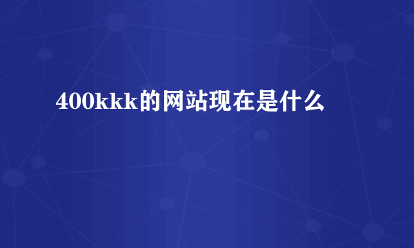 400kkk的网站现在是什么