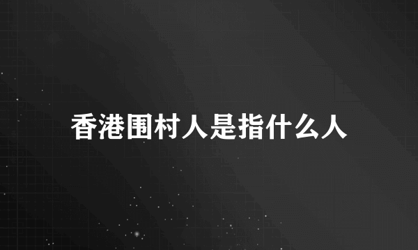 香港围村人是指什么人