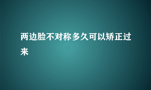 两边脸不对称多久可以矫正过来