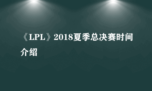 《LPL》2018夏季总决赛时间介绍