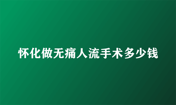 怀化做无痛人流手术多少钱