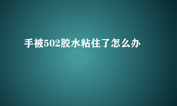 手被502胶水粘住了怎么办