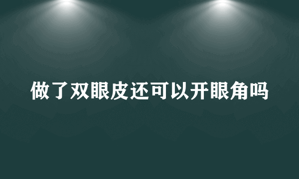 做了双眼皮还可以开眼角吗