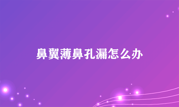 鼻翼薄鼻孔漏怎么办