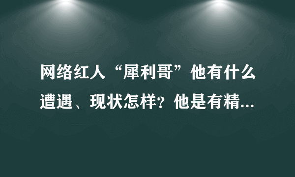 网络红人“犀利哥”他有什么遭遇、现状怎样？他是有精神病麽？