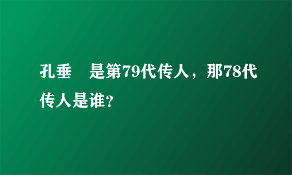 孔垂燊是第79代传人，那78代传人是谁？