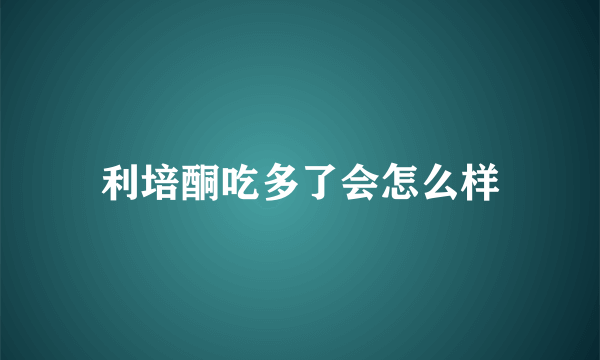 利培酮吃多了会怎么样