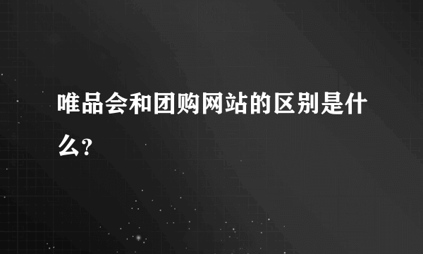 唯品会和团购网站的区别是什么？