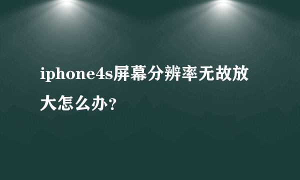 iphone4s屏幕分辨率无故放大怎么办？