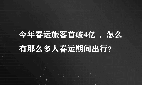 今年春运旅客首破4亿 ，怎么有那么多人春运期间出行？