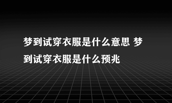 梦到试穿衣服是什么意思 梦到试穿衣服是什么预兆