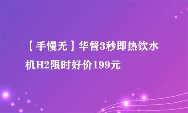 【手慢无】华督3秒即热饮水机H2限时好价199元