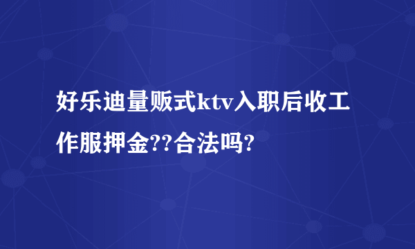 好乐迪量贩式ktv入职后收工作服押金??合法吗?