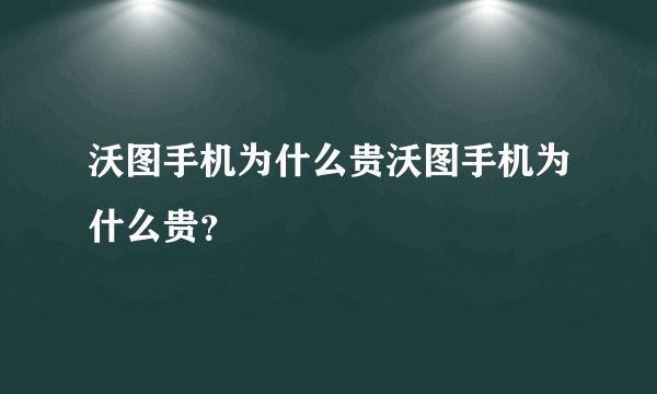 沃图手机为什么贵沃图手机为什么贵？