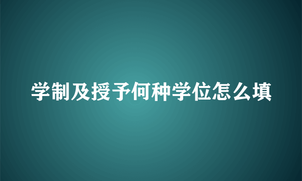 学制及授予何种学位怎么填