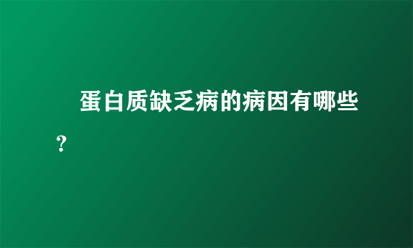  蛋白质缺乏病的病因有哪些？