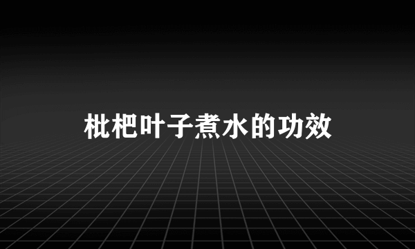 枇杷叶子煮水的功效