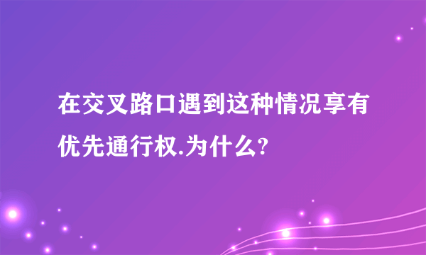 在交叉路口遇到这种情况享有优先通行权.为什么?