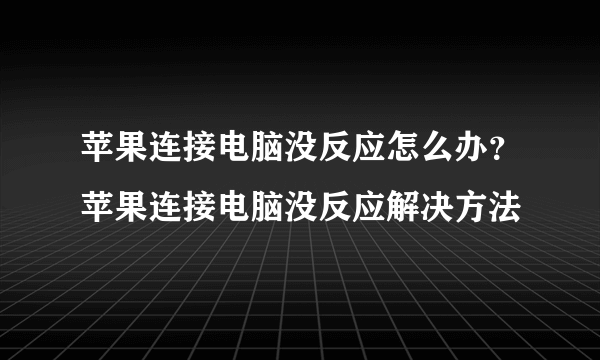 苹果连接电脑没反应怎么办？苹果连接电脑没反应解决方法