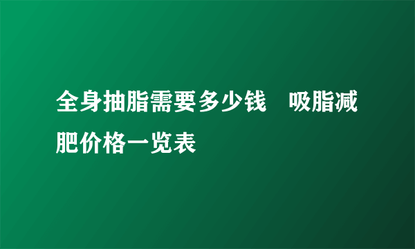 全身抽脂需要多少钱   吸脂减肥价格一览表