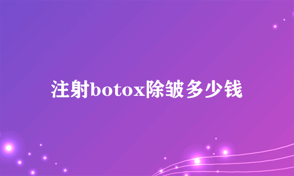 注射botox除皱多少钱