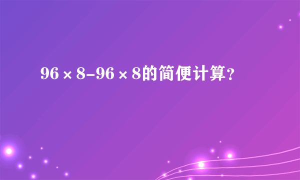 96×8-96×8的简便计算？