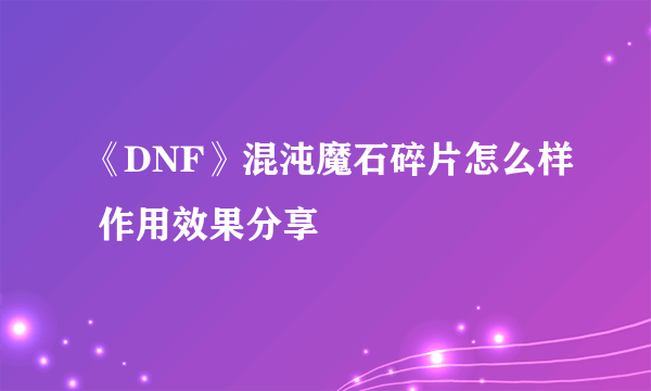 《DNF》混沌魔石碎片怎么样 作用效果分享