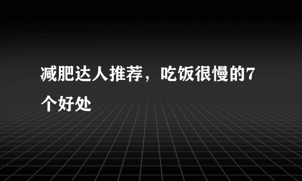 减肥达人推荐，吃饭很慢的7个好处