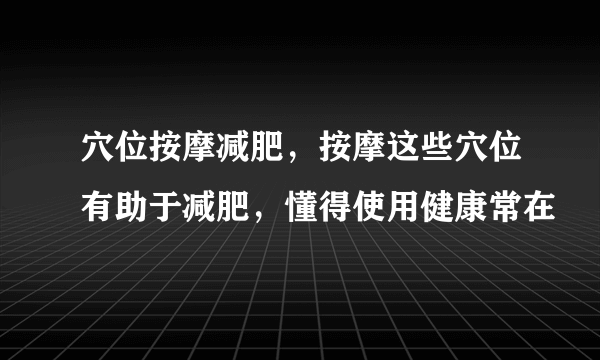 穴位按摩减肥，按摩这些穴位有助于减肥，懂得使用健康常在