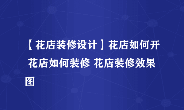 【花店装修设计】花店如何开 花店如何装修 花店装修效果图