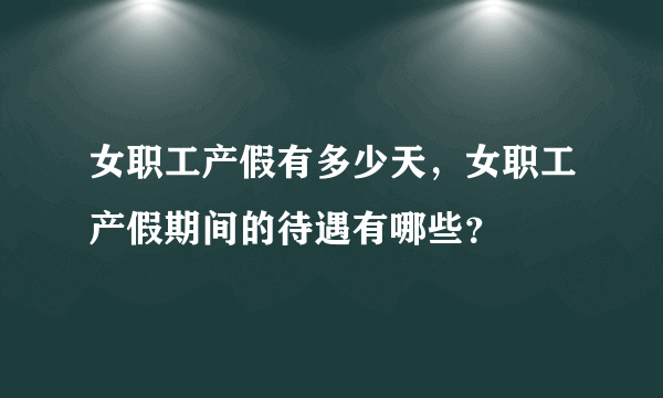 女职工产假有多少天，女职工产假期间的待遇有哪些？