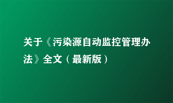 关于《污染源自动监控管理办法》全文（最新版）