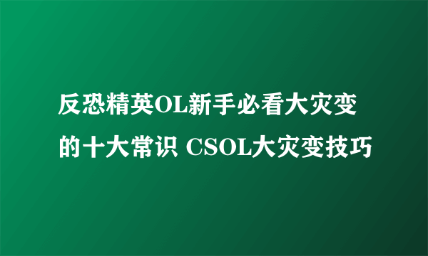 反恐精英OL新手必看大灾变的十大常识 CSOL大灾变技巧