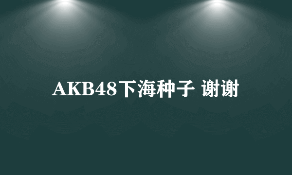 AKB48下海种子 谢谢