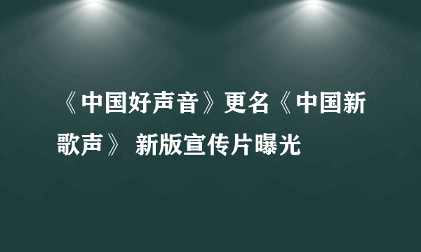 《中国好声音》更名《中国新歌声》 新版宣传片曝光