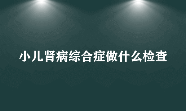 小儿肾病综合症做什么检查