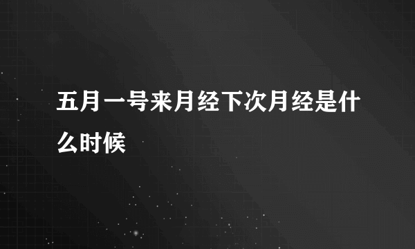 五月一号来月经下次月经是什么时候